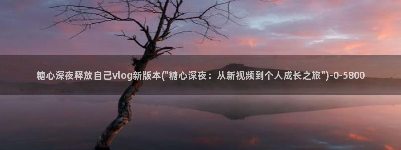 糖心 免费：糖心深夜释放自己vlog新版本(\