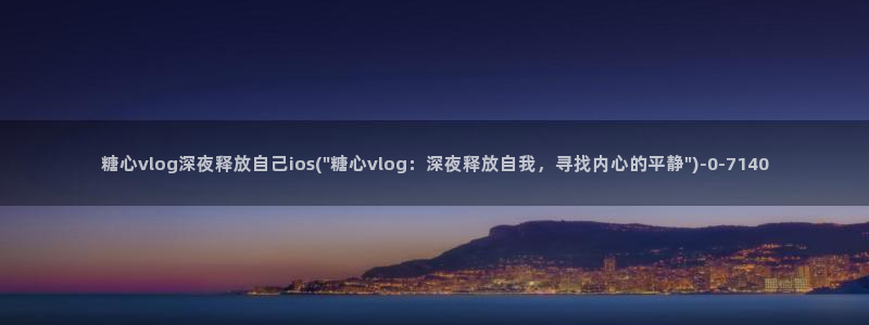 糖心vlgo艺人：糖心vlog深夜释放自己ios(\