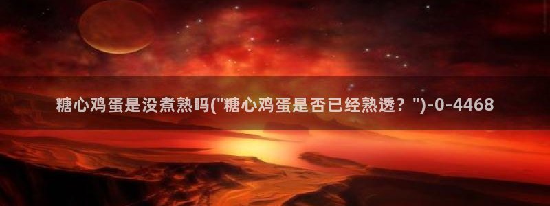 糖心正版：糖心鸡蛋是没煮熟吗(\