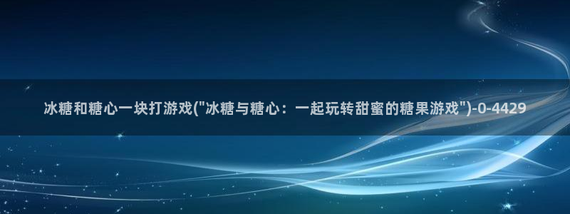 糖心lovg入口：冰糖和糖心一块打游戏(\