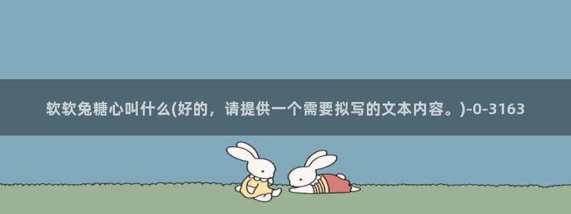 尤里辛糖心：软软兔糖心叫什么(好的，请提供一个需要拟写的文本