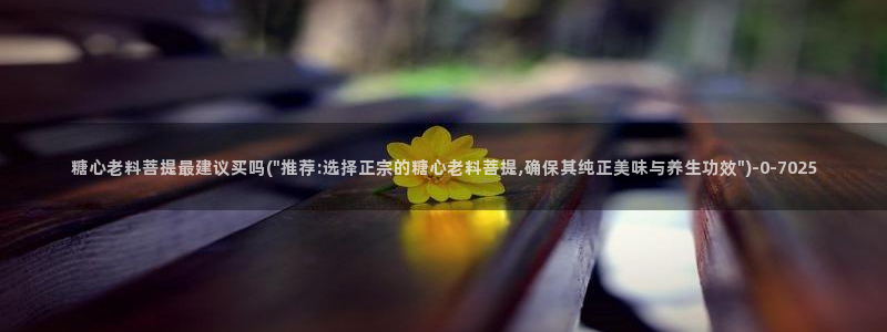 糖心vlgo免费进入：糖心老料菩提最建议买吗(\